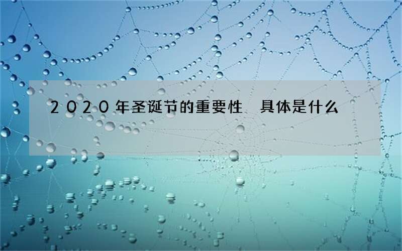 2020年圣诞节的重要性 具体是什么